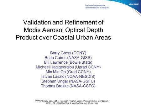 NOAA/NESDIS Cooperative Research Program Second Annual Science Symposium SATELLITE CALIBRATION & VALIDATION July 13-14 2004 Barry Gross (CCNY) Brian Cairns.
