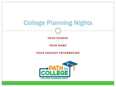 YOUR SCHOOL YOUR NAME YOUR CONTACT INFORMATION College Planning Nights.