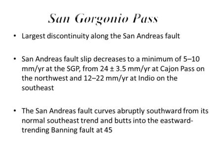 Largest discontinuity along the San Andreas fault San Andreas fault slip decreases to a minimum of 5–10 mm/yr at the SGP, from 24 ± 3.5 mm/yr at Cajon.