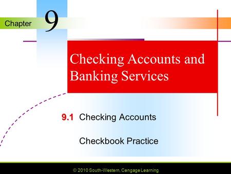 Chapter © 2010 South-Western, Cengage Learning Checking Accounts and Banking Services 9.1 9.1Checking Accounts Checkbook Practice 9.