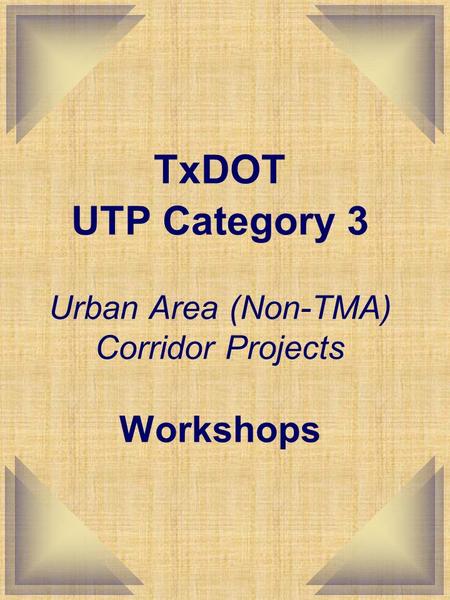 TxDOT UTP Category 3 Urban Area (Non-TMA) Corridor Projects Workshops.