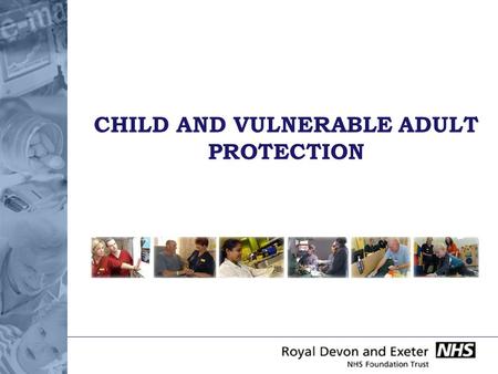 CHILD AND VULNERABLE ADULT PROTECTION. DO I HAVE A ROLE IN PROTECTING CHILDREN AND VULNERABLE ADULTS? Even those who do not work directly with children.