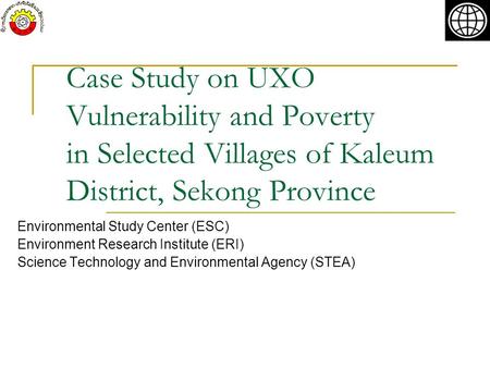 Case Study on UXO Vulnerability and Poverty in Selected Villages of Kaleum District, Sekong Province Environmental Study Center (ESC) Environment Research.