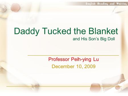 Daddy Tucked the Blanket and His Son’s Big Doll Professor Peih-ying Lu December 10, 2009.