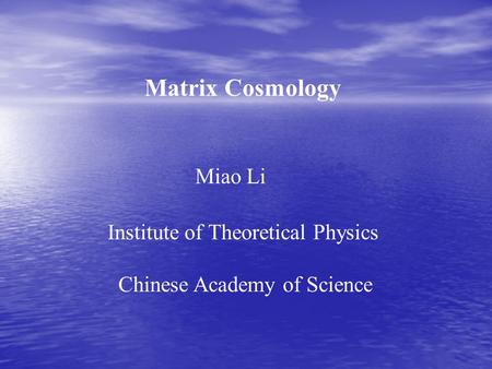 Matrix Cosmology Miao Li Institute of Theoretical Physics Chinese Academy of Science.