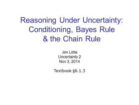 Reasoning Under Uncertainty: Conditioning, Bayes Rule & the Chain Rule Jim Little Uncertainty 2 Nov 3, 2014 Textbook §6.1.3.