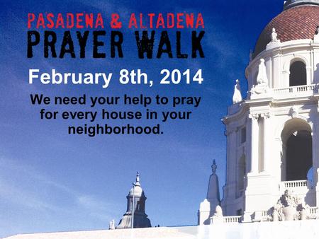 We need your help to pray for every house in your neighborhood. February 8th, 2014.