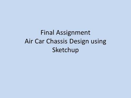 Final Assignment Air Car Chassis Design using Sketchup.