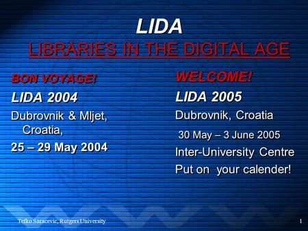 Tefko Saracevic, Rutgers University1 LIDA LIBRARIES IN THE DIGITAL AGE BON VOYAGE! LIDA 2004 Dubrovnik & Mljet, Croatia, 25 – 29 May 2004 BON VOYAGE!