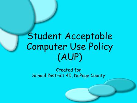 Student Acceptable Computer Use Policy (AUP) Created for School District 45, DuPage County.