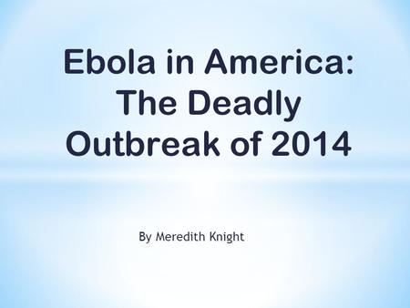 By Meredith Knight Ebola in America: The Deadly Outbreak of 2014.