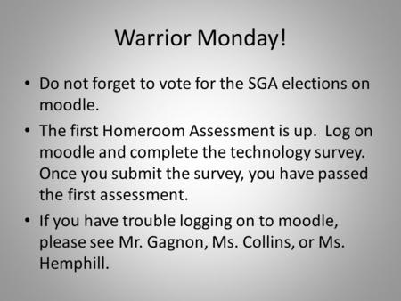 Warrior Monday! Do not forget to vote for the SGA elections on moodle. The first Homeroom Assessment is up. Log on moodle and complete the technology survey.