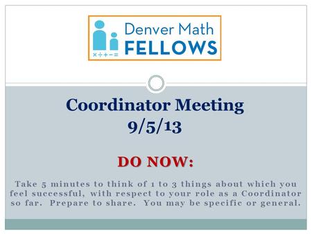 DO NOW: Take 5 minutes to think of 1 to 3 things about which you feel successful, with respect to your role as a Coordinator so far. Prepare to share.