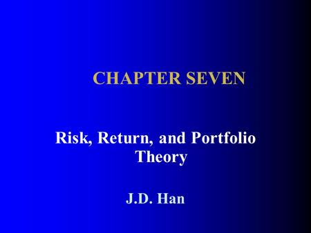 CHAPTER SEVEN Risk, Return, and Portfolio Theory J.D. Han.