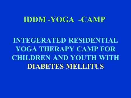 IDDM -YOGA -CAMP INTEGERATED RESIDENTIAL YOGA THERAPY CAMP FOR CHILDREN AND YOUTH WITH DIABETES MELLITUS.