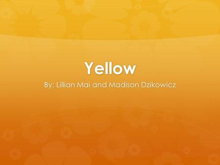 Yellow By: Lillian Mai and Madison Dzikowicz. Symbolism  Alert  Hazard  Warmth  Happiness  Pleasure  Sunshine  Jealousy  Gold  Betrayal.