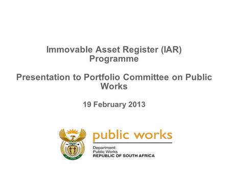 Immovable Asset Register (IAR) Programme Presentation to Portfolio Committee on Public Works 19 February 2013.