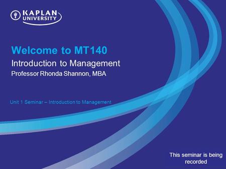 Welcome to MT140 Introduction to Management Professor Rhonda Shannon, MBA Unit 1 Seminar – Introduction to Management This seminar is being recorded.