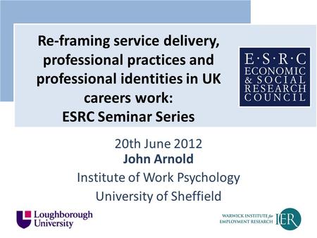 20th June 2012 John Arnold Institute of Work Psychology University of Sheffield Re-framing service delivery, professional practices and professional identities.