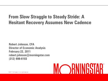 © 2011 Morningstar, Inc. All rights reserved. From Slow Straggle to Steady Stride: A Hesitant Recovery Assumes New Cadence Robert Johnson, CFA Director.