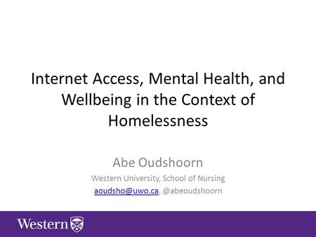 Internet Access, Mental Health, and Wellbeing in the Context of Homelessness Abe Oudshoorn Western University, School of Nursing