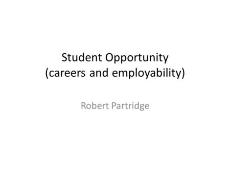 Student Opportunity (careers and employability) Robert Partridge.