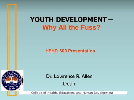 Dr. Lawrence R. Allen Dean YOUTH DEVELOPMENT – Why All the Fuss? HEHD 800 Presentation.