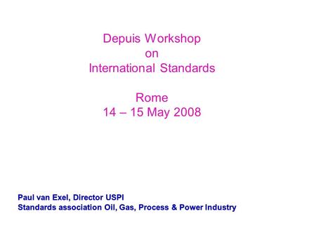 Paul van Exel, Director USPI Standards association Oil, Gas, Process & Power Industry Paul van Exel, Director USPI Standards association Oil, Gas, Process.