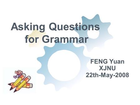 Asking Questions for Grammar FENG Yuan XJNU 22th-May-2008.