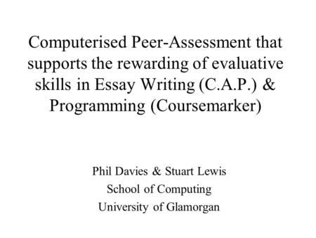 Computerised Peer-Assessment that supports the rewarding of evaluative skills in Essay Writing (C.A.P.) & Programming (Coursemarker) Phil Davies & Stuart.