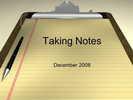 Taking Notes December 2008. Purpose Write down the purpose of taking notes. Don’t use complete sentences Use phrases Use words “The purpose of note-taking.