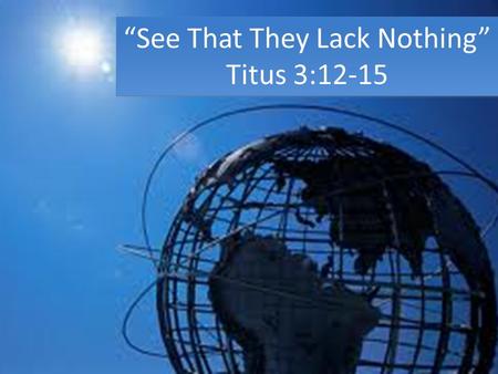 “See That They Lack Nothing” Titus 3:12-15 “See That They Lack Nothing” Titus 3:12-15.