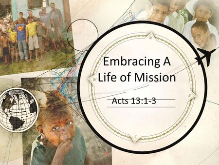 Embracing A Life of Mission Acts 13:1-3. Salvation Leads To Mission Part of the DNA of orthodox Christianity Acts 1:8 Philippians 1:5; 1 Thess.