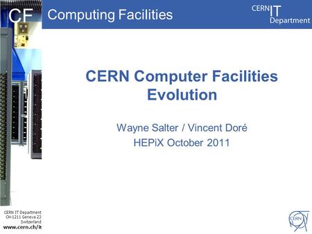 Computing Facilities CERN IT Department CH-1211 Geneva 23 Switzerland www.cern.ch/i t CF CERN Computer Facilities Evolution Wayne Salter / Vincent Doré.