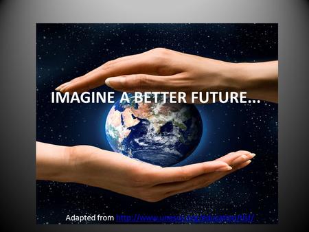 IMAGINE A BETTER FUTURE... Adapted from