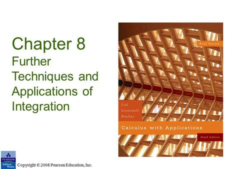 Copyright © 2008 Pearson Education, Inc. Chapter 8 Further Techniques and Applications of Integration Copyright © 2008 Pearson Education, Inc.