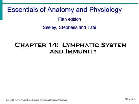 Essentials of Anatomy and Physiology Fifth edition Seeley, Stephens and Tate Slide 2.1 Copyright © 2003 Pearson Education, Inc. publishing as Benjamin.