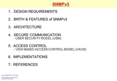 SNMPv3 1.DESIGN REQUIREMENTS 2.BIRTH & FEATURES of SNMPv3 3.ARCHITECTURE 4.SECURE COMMUNICATION - USER SECURITY MODEL (USM) 5. ACCESS CONTROL - VIEW BASED.