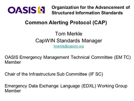 Organization for the Advancement of Structured Information Standards Tom Merkle CapWIN Standards Manager OASIS Emergency Management.