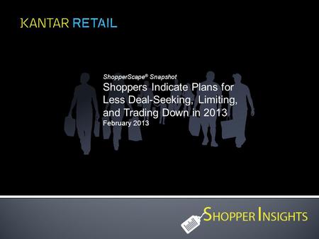 ShopperScape ® Snapshot Shoppers Indicate Plans for Less Deal-Seeking, Limiting, and Trading Down in 2013 February 2013.