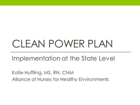 CLEAN POWER PLAN Implementation at the State Level Katie Huffling, MS, RN, CNM Alliance of Nurses for Healthy Environments.