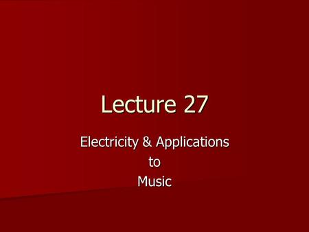 Lecture 27 Electricity & Applications toMusic. Probe the Class OP.