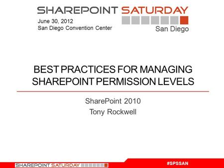 #SPSSAN June 30, 2012 San Diego Convention Center BEST PRACTICES FOR MANAGING SHAREPOINT PERMISSION LEVELS SharePoint 2010 Tony Rockwell.