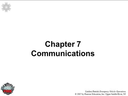 Lindsey/Patrick Emergency Vehicle Operations © 2007 by Pearson Education, Inc. Upper Saddle River, NJ Chapter 7 Communications.