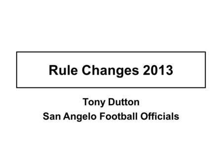 Rule Changes 2013 Tony Dutton San Angelo Football Officials.