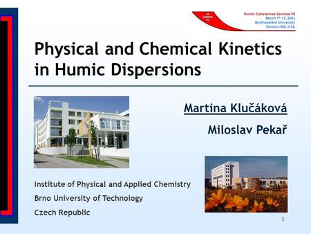 1 Humic Substances Seminar VII March 1 7 - 19, 200 4 Northeastern University Boston, MA, USA Physical and Chemical Kinetics in Humic Dispersions Martina.