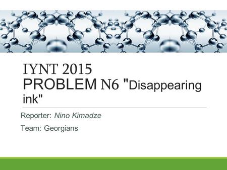 IYNT 2015 PROBLEM N6  Disappearing ink Reporter: Nino Kimadze Team: Georgians.