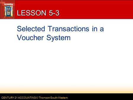 CENTURY 21 ACCOUNTING © Thomson/South-Western LESSON 5-3 Selected Transactions in a Voucher System.