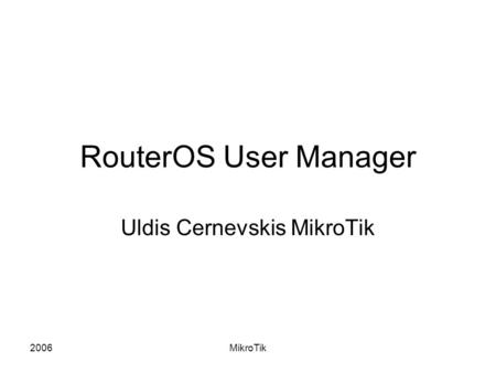 2006MikroTik RouterOS User Manager Uldis Cernevskis MikroTik.