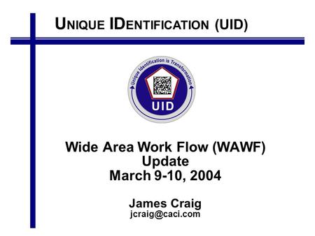 U NIQUE ID ENTIFICATION (UID) Wide Area Work Flow (WAWF) Update March 9-10, 2004 James Craig